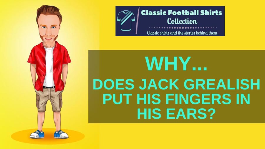 Why Does Jack Grealish Put His Fingers In His Ears? (Explained)